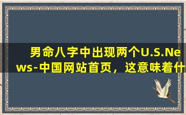 男命八字中出现两个U.S.News-中国网站首页，这意味着什么 🦋